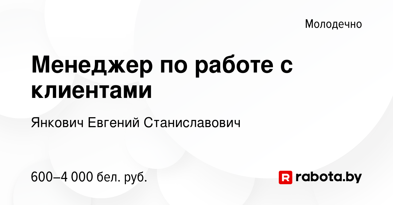 Вакансия Менеджер по работе с клиентами в Молодечно, работа в компании  Янкович Евгений Станиславович (вакансия в архиве c 15 ноября 2023)