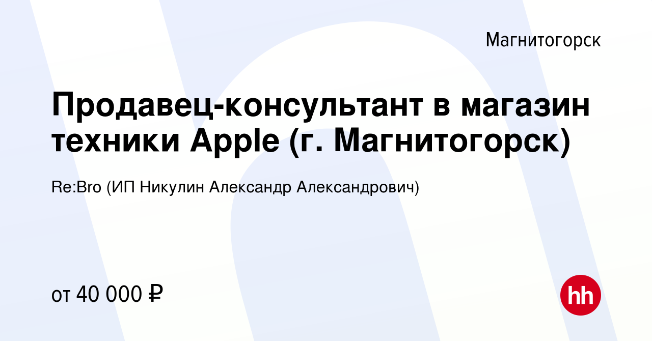 Вакансия Продавец-консультант в магазин техники Apple (г. Магнитогорск) в  Магнитогорске, работа в компании Re:Bro (ИП Никулин Александр  Александрович) (вакансия в архиве c 15 ноября 2023)