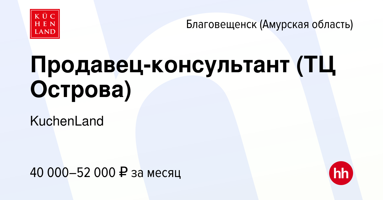 Вакансия Продавец-консультант (ТЦ Острова) в Благовещенске, работа в  компании KuchenLand (вакансия в архиве c 4 февраля 2024)