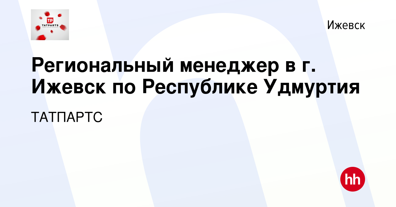 Вакансия Региональный менеджер в г. Ижевск по Республике Удмуртия в  Ижевске, работа в компании ТАТПАРТС (вакансия в архиве c 15 ноября 2023)