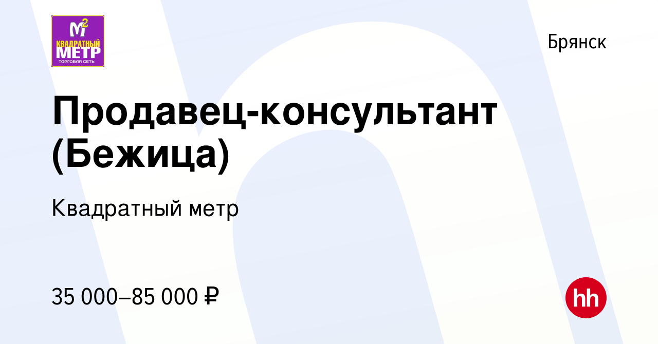 Вакансия Продавец-консультант (Бежица) в Брянске, работа в компании  Квадратный метр (вакансия в архиве c 26 ноября 2023)