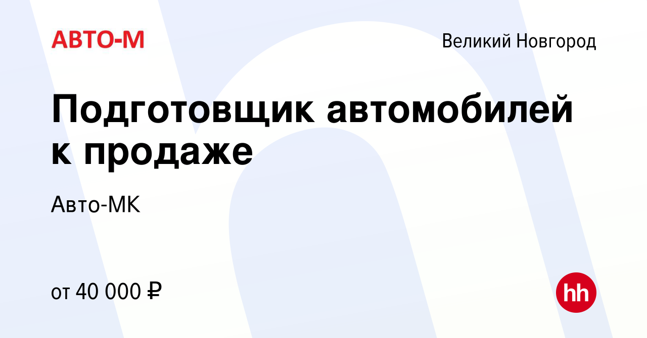 Вакансия Подготовщик автомобилей к продаже в Великом Новгороде, работа в  компании Авто-МК (вакансия в архиве c 15 ноября 2023)