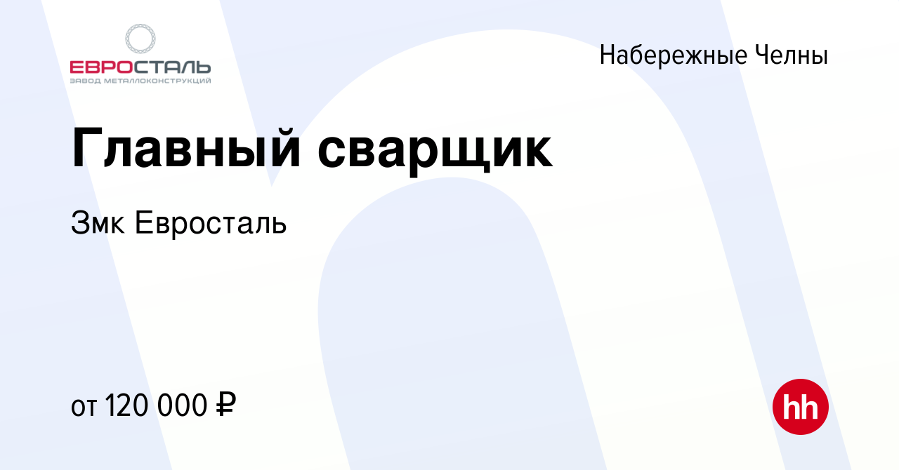 Вакансия Главный сварщик в Набережных Челнах, работа в компании Змк  Евросталь (вакансия в архиве c 15 ноября 2023)