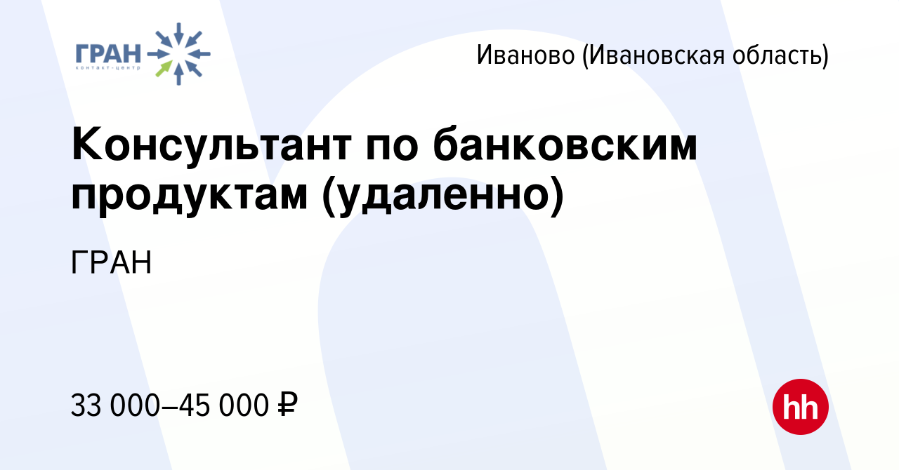 Вакансия Консультант по банковским продуктам (удаленно) в Иваново, работа в  компании ГРАН (вакансия в архиве c 27 апреля 2024)