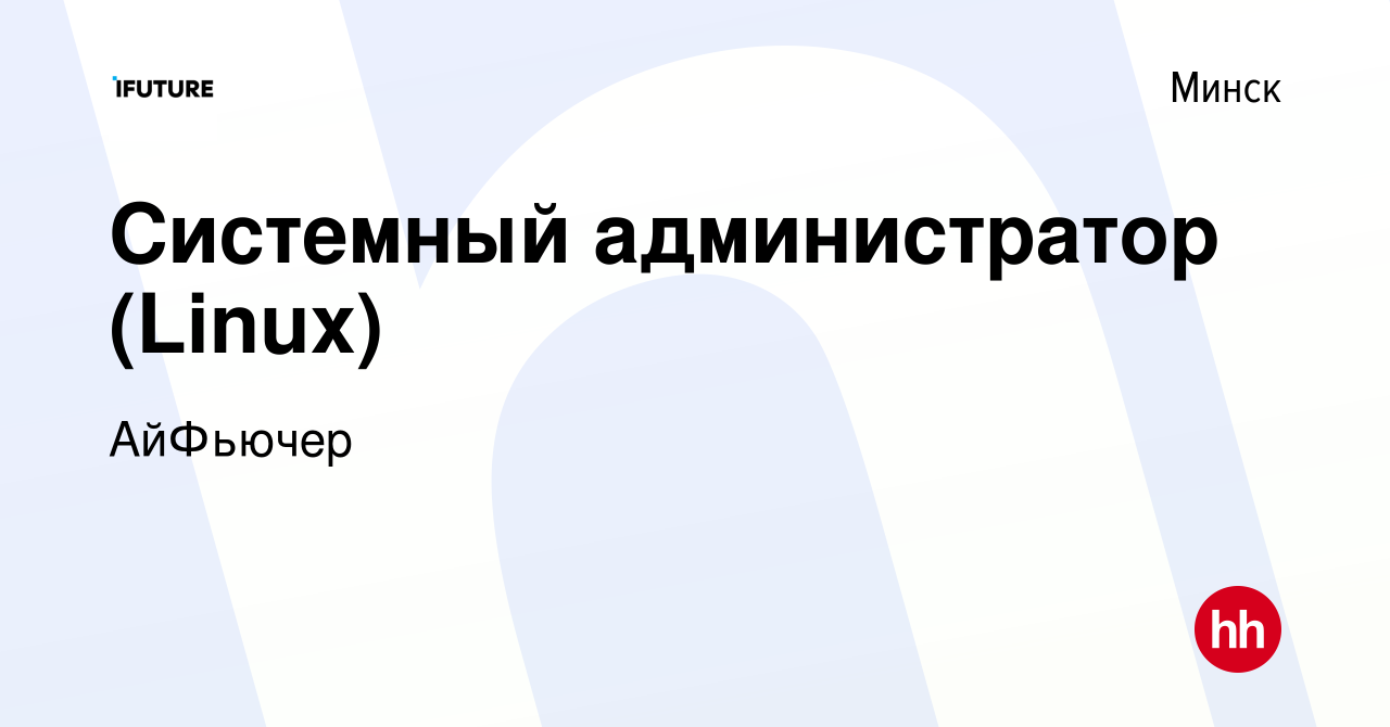 Вакансия Системный администратор (Linux) в Минске, работа в компании  АйФьючер (вакансия в архиве c 10 ноября 2023)