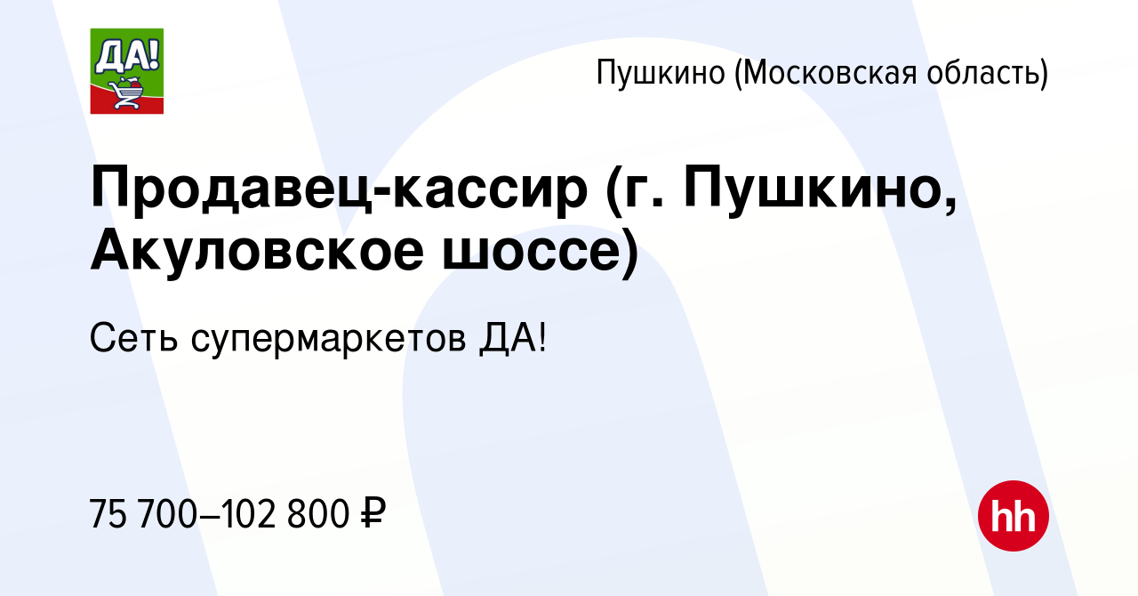 Вакансия Продавец-кассир (г. Пушкино, Акуловское шоссе) в Пушкино (Московская  область) , работа в компании Сеть супермаркетов ДА!