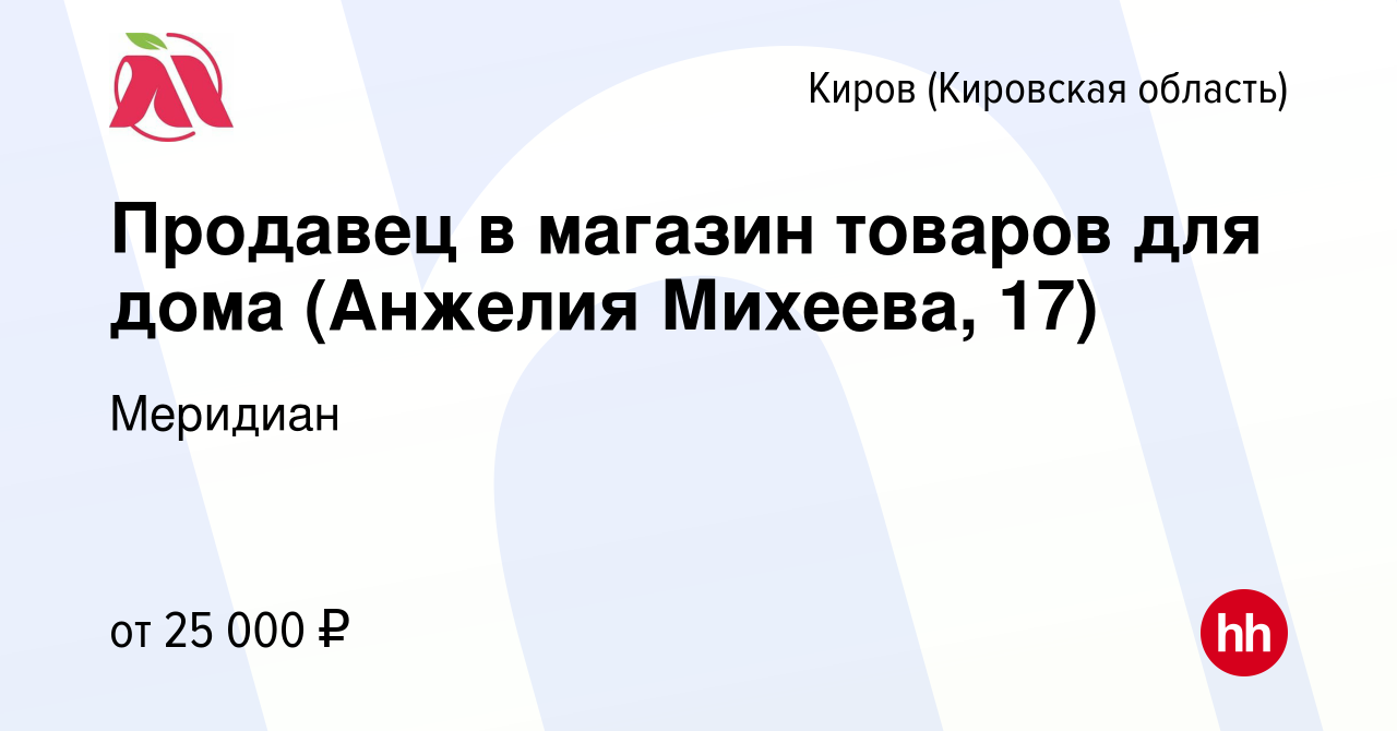 Вакансия Продавец в магазин товаров для дома (Анжелия Михеева, 17) в Кирове  (Кировская область), работа в компании Меридиан (вакансия в архиве c 25  октября 2023)