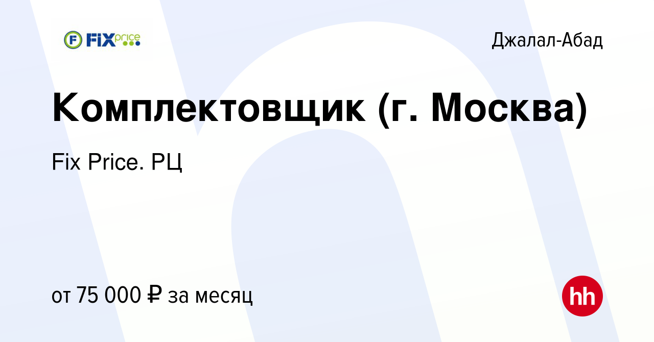 Вакансия Комплектовщик (г. Москва) в Джалал-Абаде, работа в компании Fix  Price. РЦ (вакансия в архиве c 15 ноября 2023)