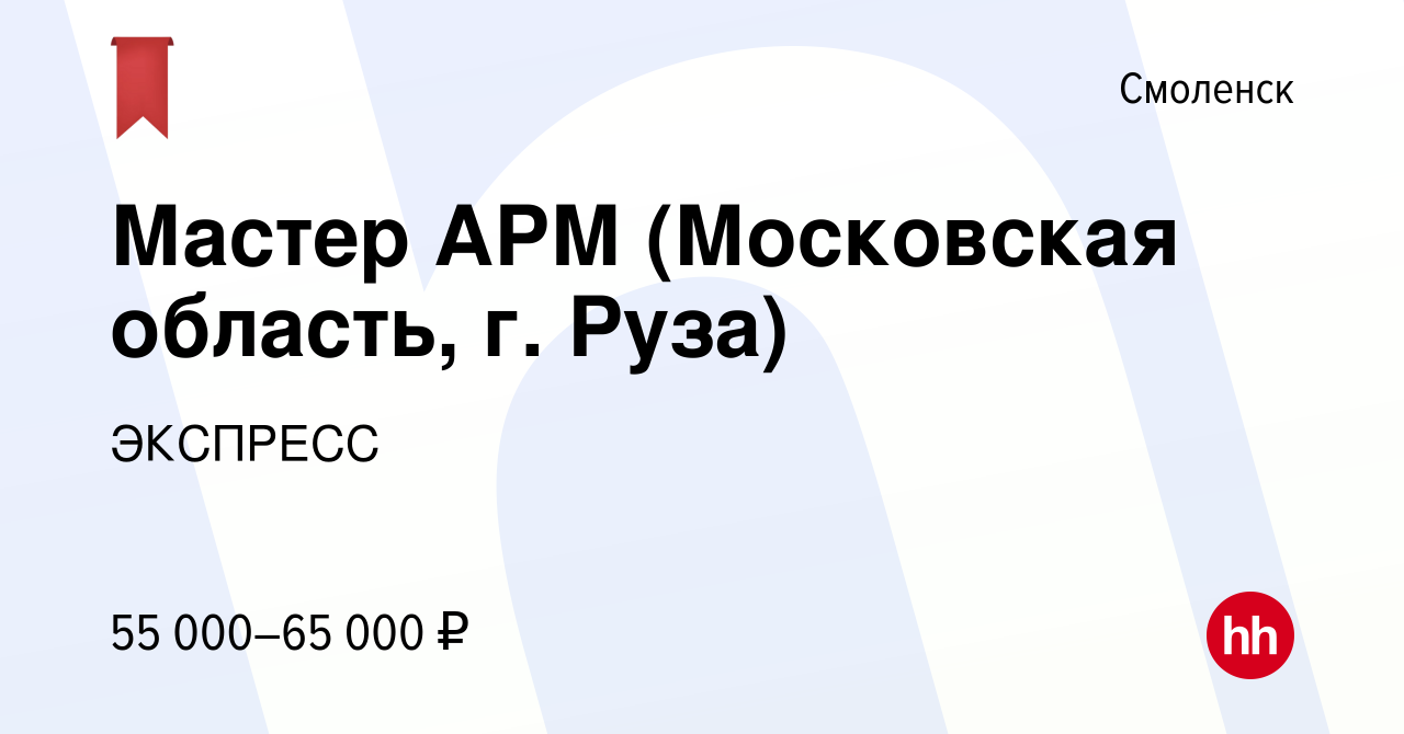 Вакансия Мастер АРМ (Московская область, г. Руза) в Смоленске, работа в  компании ЭКСПРЕСС (вакансия в архиве c 15 ноября 2023)