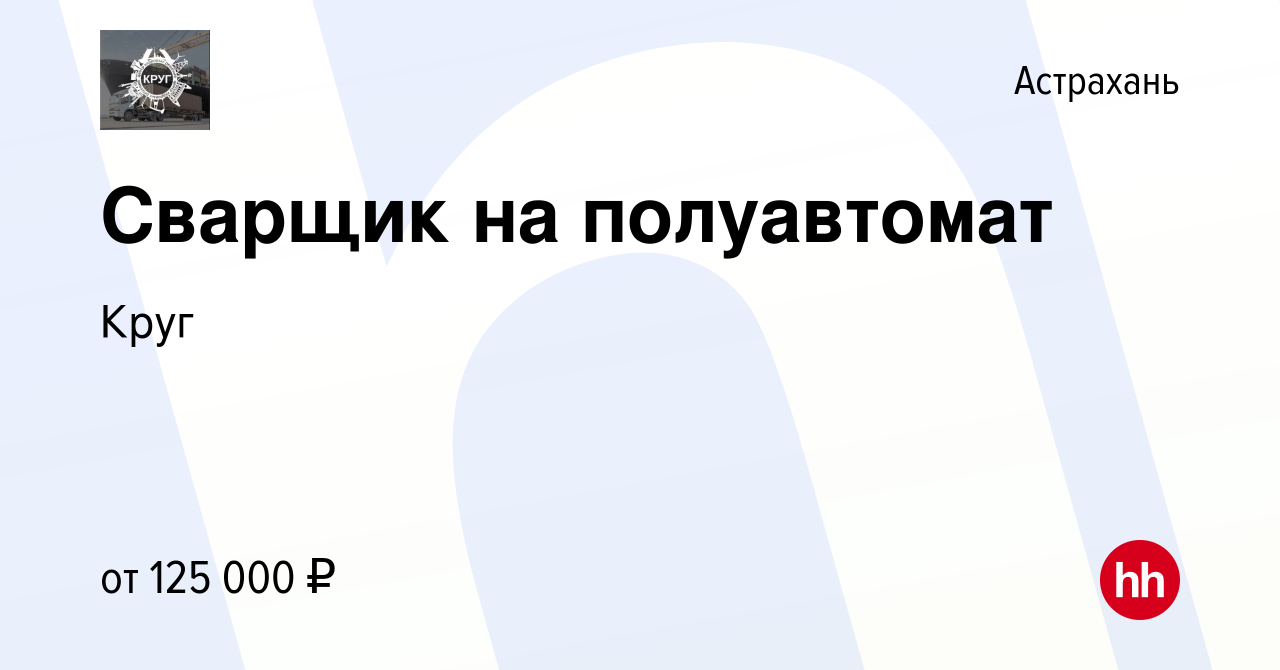 Вакансия Сварщик на полуавтомат в Астрахани, работа в компании Круг  (вакансия в архиве c 17 декабря 2023)