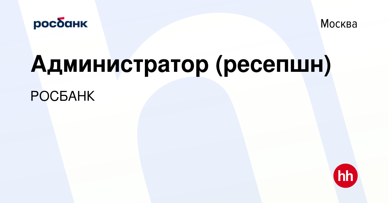 Вакансия Администратор (ресепшн) в Москве, работа в компании «РОСБАНК»  (вакансия в архиве c 26 декабря 2023)