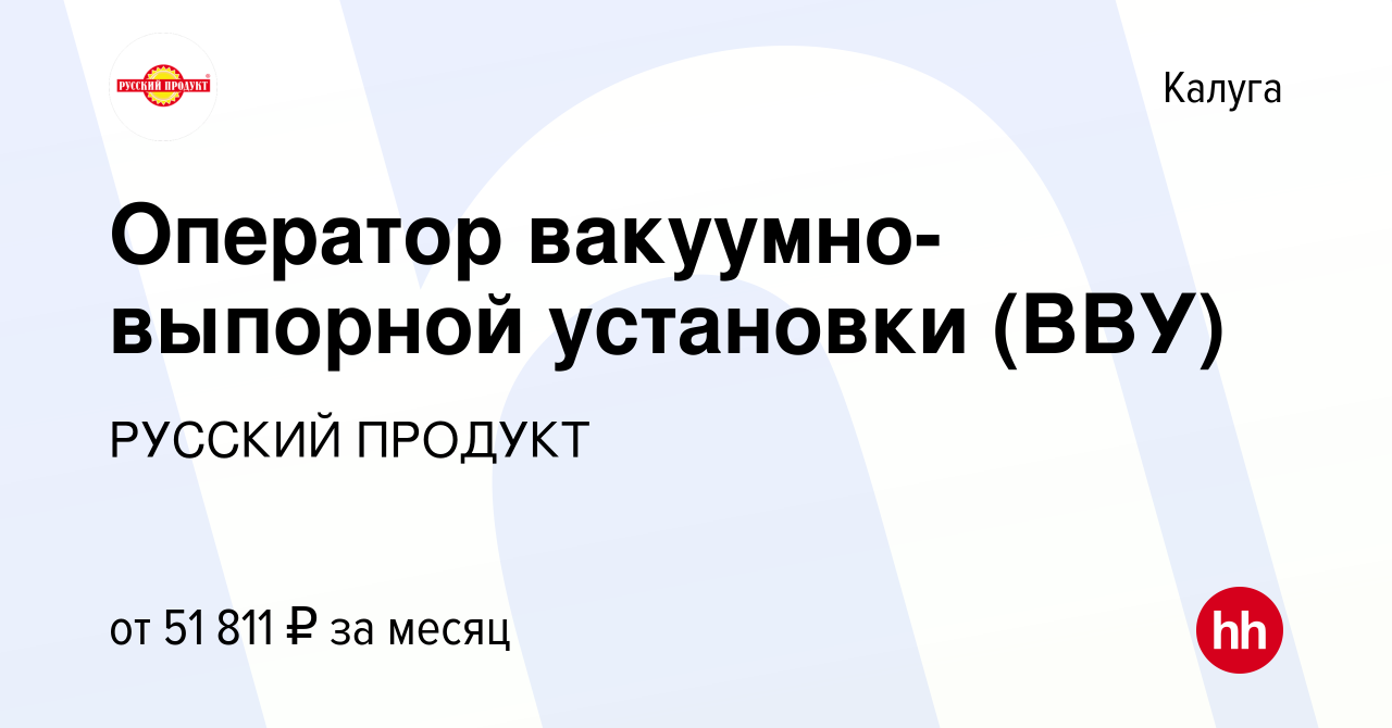 Вакансия Оператор вакуумно-выпорной установки (ВВУ) в Калуге, работа в  компании РУССКИЙ ПРОДУКТ (вакансия в архиве c 7 февраля 2024)