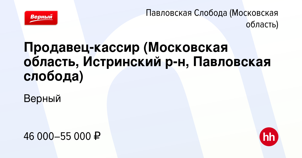 Вакансия Продавец-кассир (Московская область, Истринский р-н, Павловская  слобода) в Павловской Слободе, работа в компании Верный (вакансия в архиве  c 9 февраля 2024)