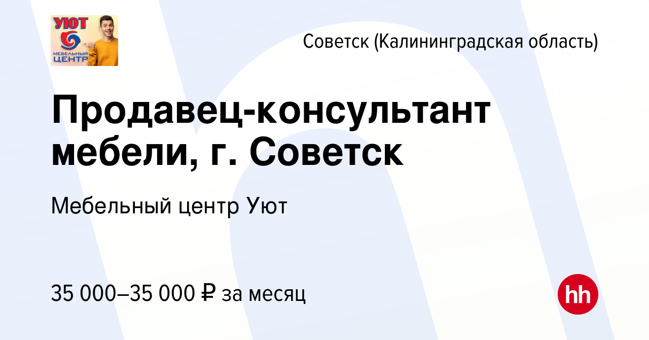 Вакансия Продавец-консультант мебели, г. Советск в Советске, работа в  компании Мебельный центр Уют (вакансия в архиве c 13 декабря 2023)