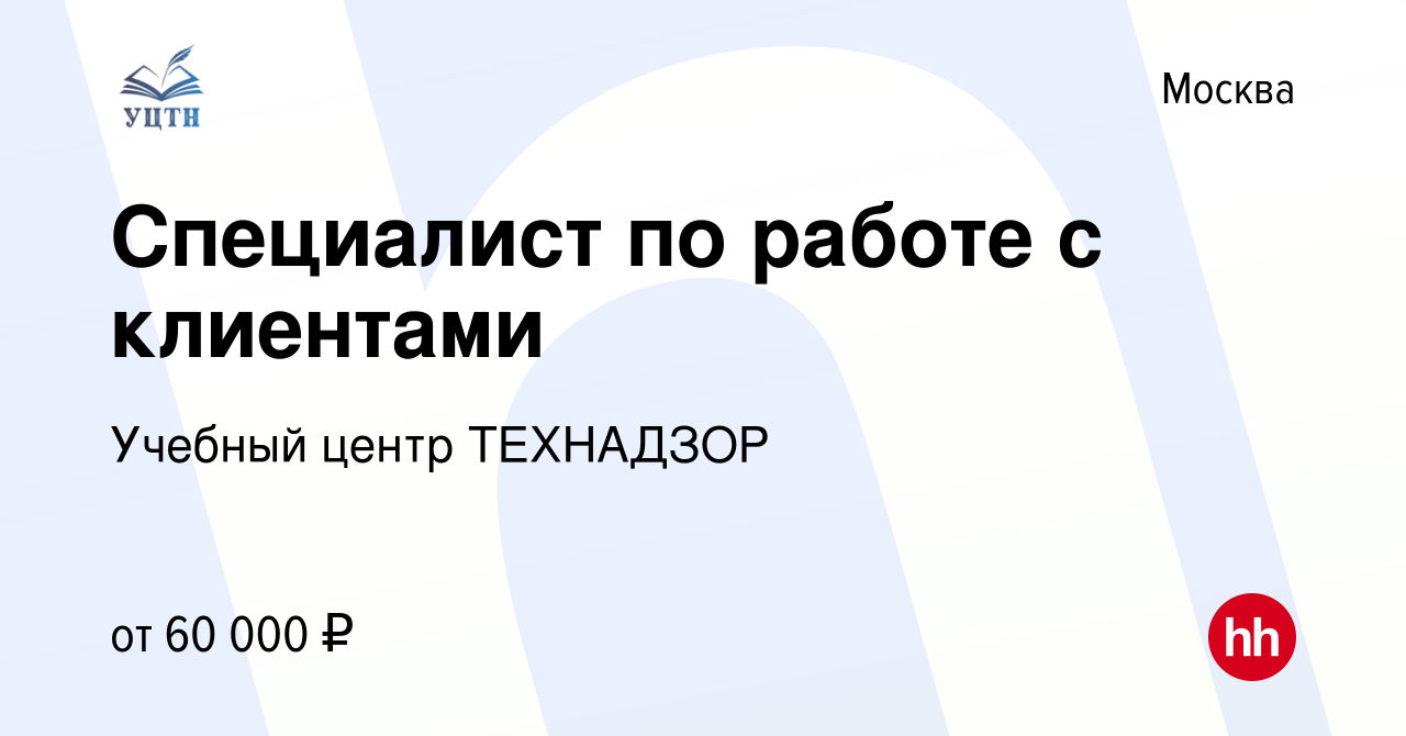 Вакансия Специалист по работе с клиентами в Москве, работа в компании  Учебный центр ТЕХНАДЗОР (вакансия в архиве c 15 ноября 2023)