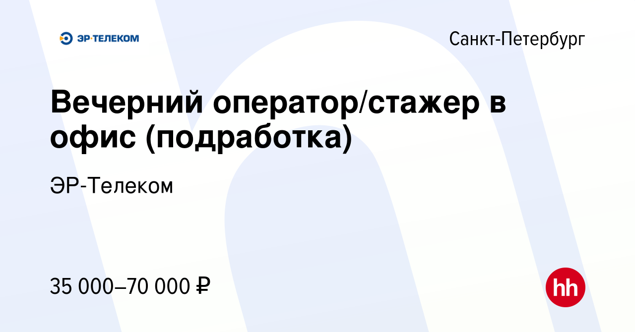 Вакансия Вечерний оператор/стажер в офис (подработка) в Санкт-Петербурге,  работа в компании ЭР-Телеком (вакансия в архиве c 6 февраля 2024)