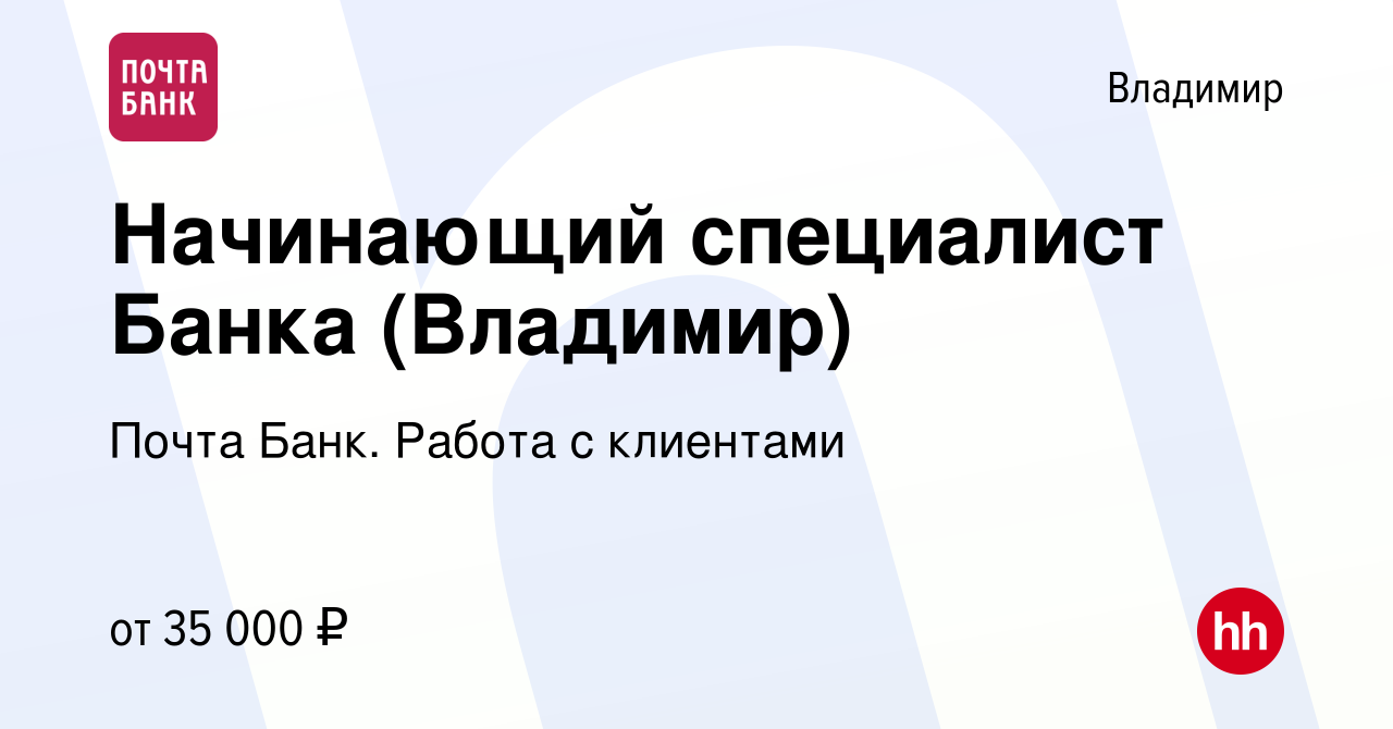 Вакансия Начинающий специалист Банка (Владимир) во Владимире, работа в  компании Почта Банк. Работа с клиентами (вакансия в архиве c 13 ноября 2023)