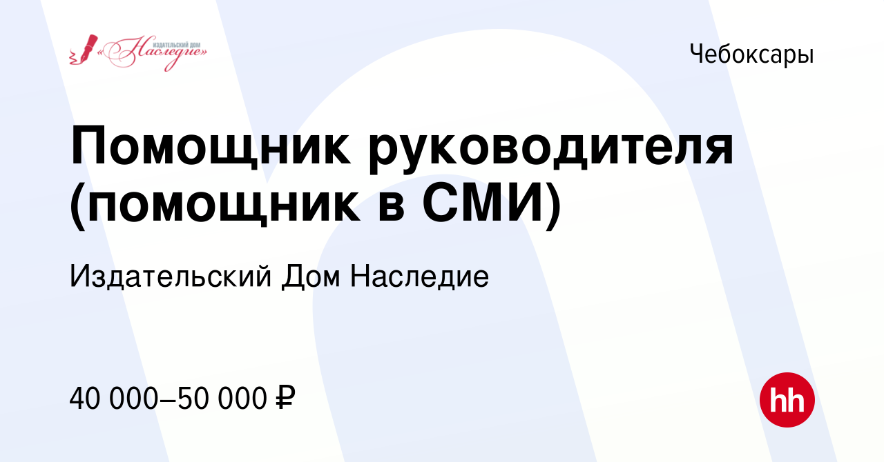 Вакансия Помощник руководителя (помощник в СМИ) в Чебоксарах, работа в  компании Издательский Дом Наследие (вакансия в архиве c 15 ноября 2023)