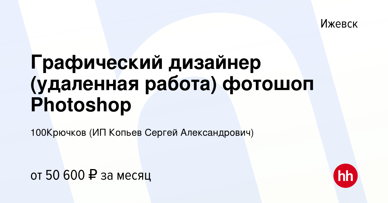 Вакансия Графический дизайнер (удаленная работа) фотошоп Photoshop в  Ижевске, работа в компании 100Крючков (ИП Копьев Сергей Александрович)  (вакансия в архиве c 23 октября 2023)