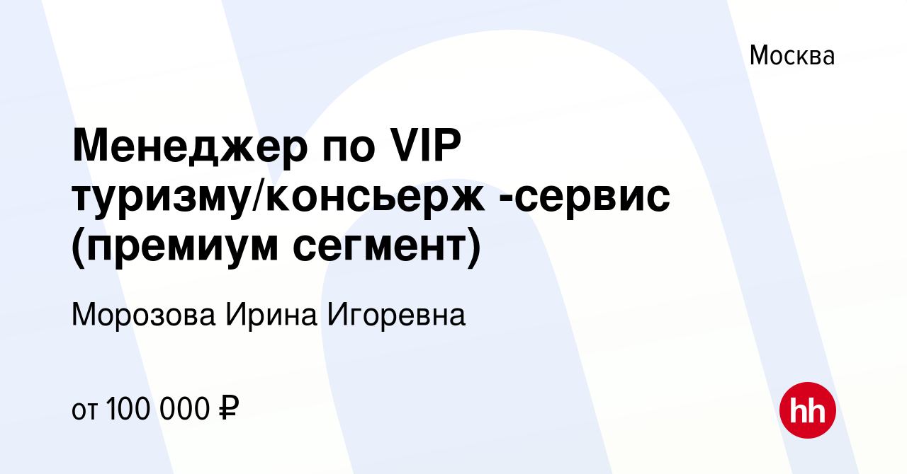 Вакансия Менеджер по VIP туризму/консьерж -сервис (премиум сегмент) в Москве,  работа в компании Морозова Ирина Игоревна (вакансия в архиве c 15 ноября  2023)