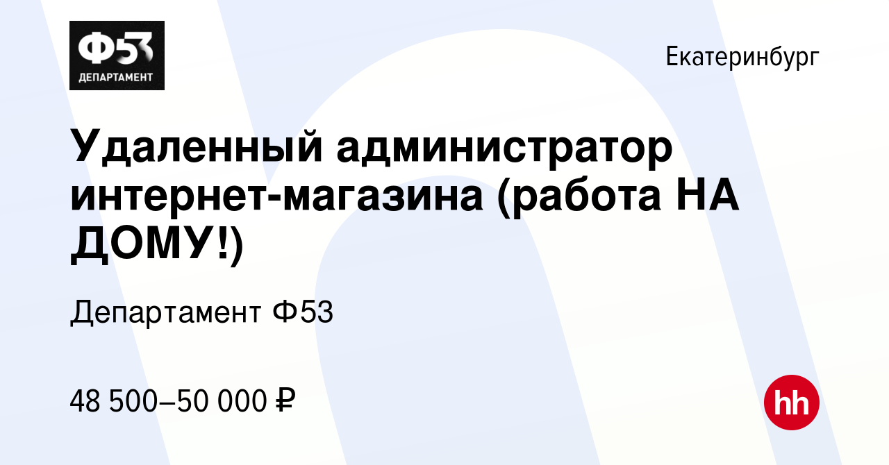 Вакансия Удаленный администратор интернет-магазина (работа НА ДОМУ!) в  Екатеринбурге, работа в компании Департамент Ф53 (вакансия в архиве c 15  ноября 2023)