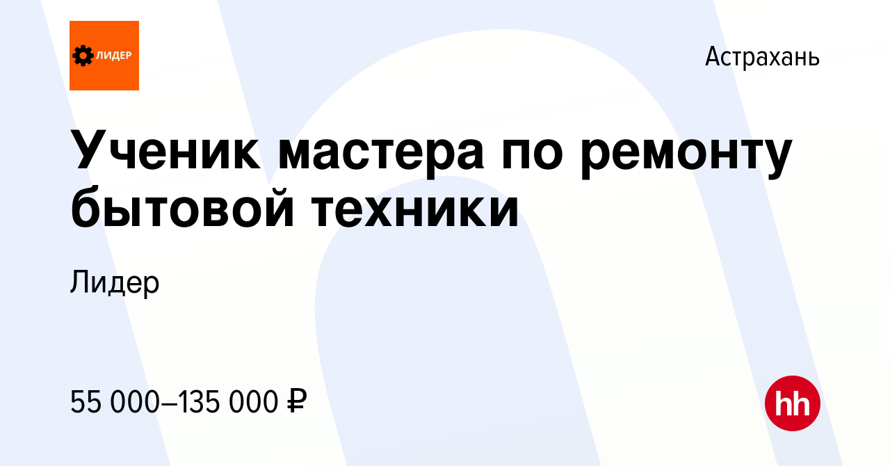 Вакансия Ученик мастера по ремонту бытовой техники в Астрахани, работа в  компании Лидер (вакансия в архиве c 15 ноября 2023)