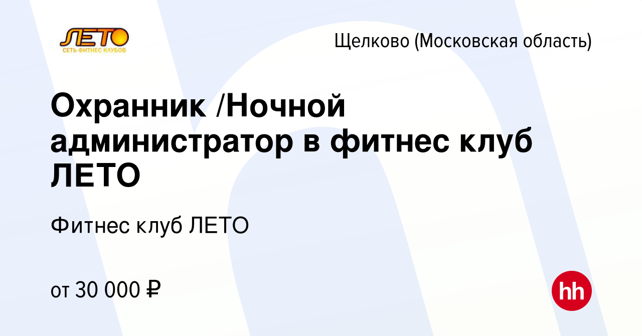 Вакансия Охранник /Ночной администратор в фитнес клуб ЛЕТО в Щелково, работа  в компании Фитнес клуб ЛЕТО (вакансия в архиве c 15 ноября 2023)