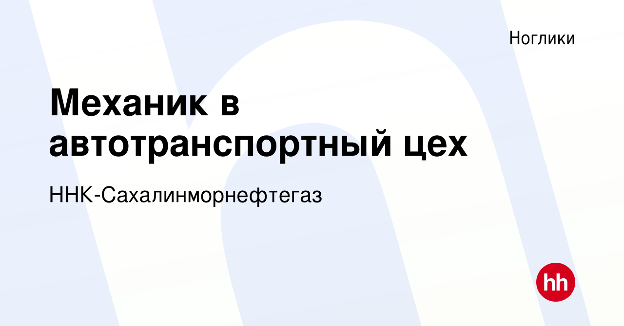 Вакансия Механик в автотранспортный цех в Ногликах, работа в компании  ННК-Сахалинморнефтегаз (вакансия в архиве c 15 декабря 2023)