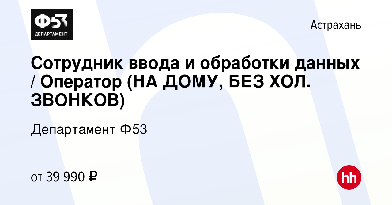 Вакансия Сотрудник ввода и обработки данных / Оператор (НА ДОМУ, БЕЗ ХОЛ.  ЗВОНКОВ) в Астрахани, работа в компании Департамент Ф53 (вакансия в архиве  c 15 ноября 2023)