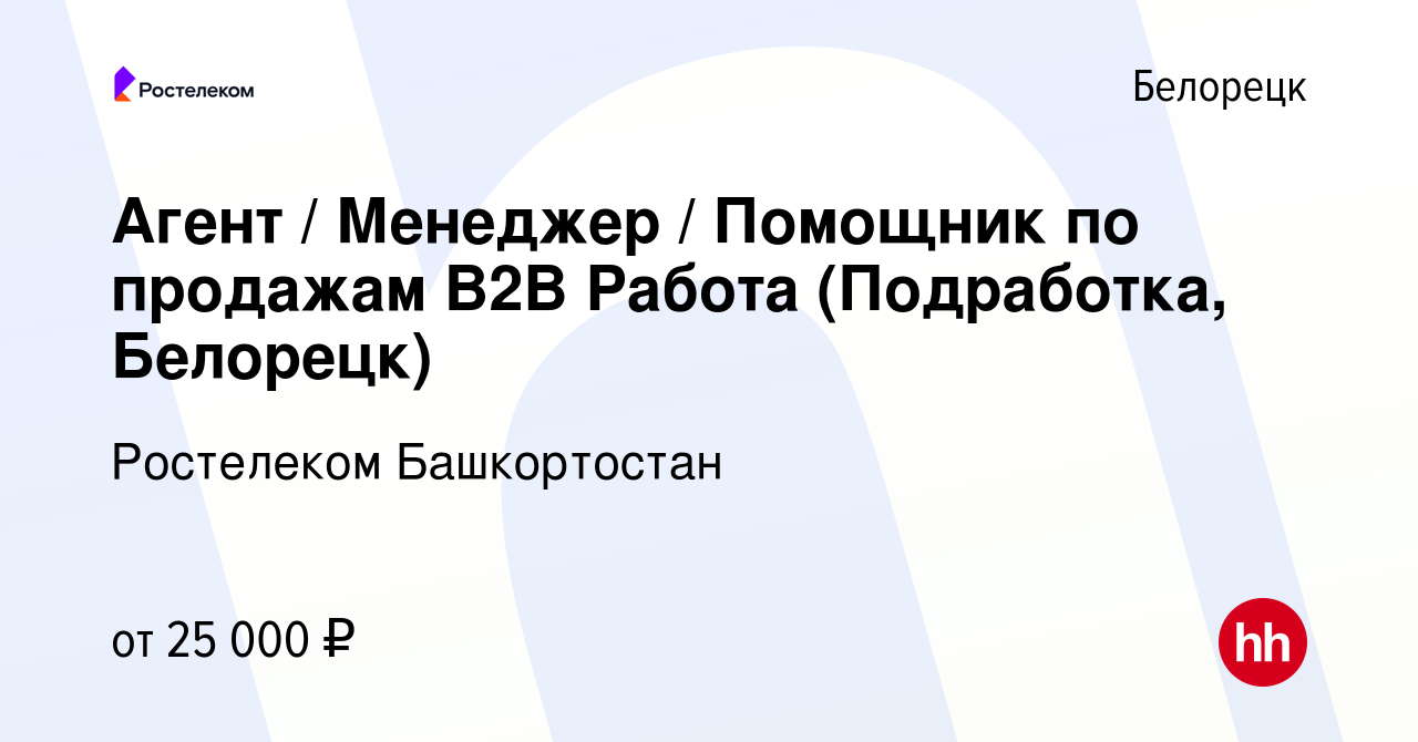 Вакансия Агент / Менеджер / Помощник по продажам В2В Работа (Подработка,  Белорецк) в Белорецке, работа в компании Ростелеком Башкортостан (вакансия  в архиве c 15 ноября 2023)