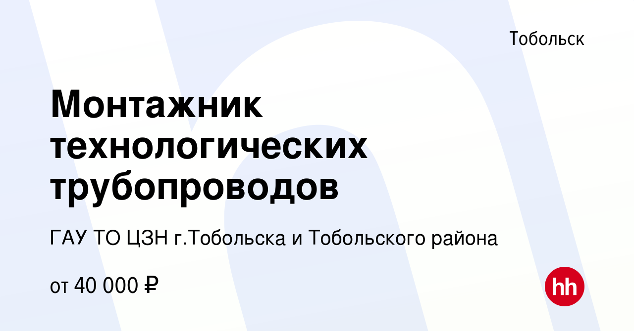 Вакансия Монтажник технологических трубопроводов в Тобольске, работа в  компании ГАУ ТО ЦЗН г.Тобольска и Тобольского района (вакансия в архиве c  15 декабря 2023)