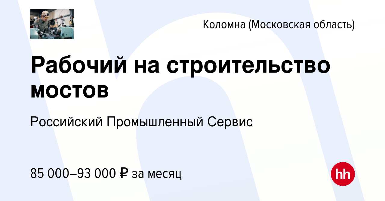 Вакансия Рабочий на строительство мостов в Коломне, работа в компании  Российский Промышленный Сервис (вакансия в архиве c 15 ноября 2023)