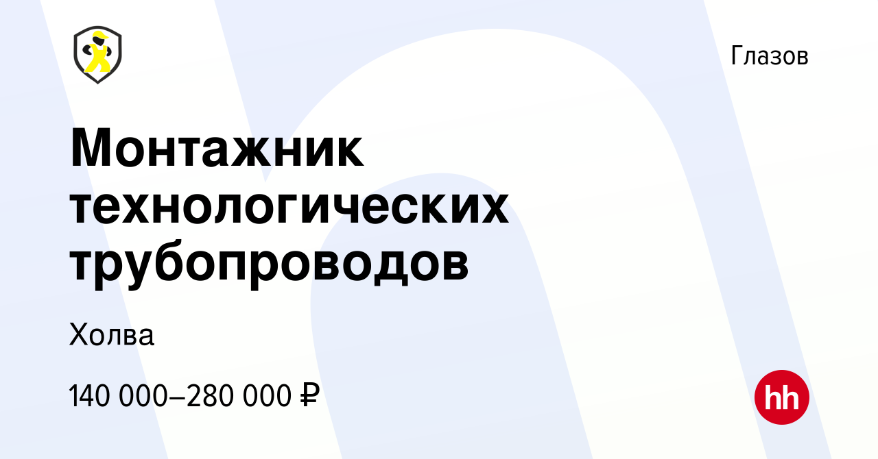 Вакансия Монтажник технологических трубопроводов в Глазове, работа в  компании Холва (вакансия в архиве c 15 ноября 2023)