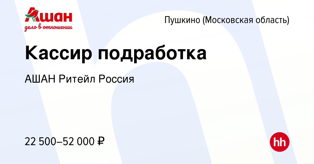 Вакансия Кассир подработка в Пушкино (Московская область) , работа в  компании АШАН Ритейл Россия (вакансия в архиве c 15 ноября 2023)