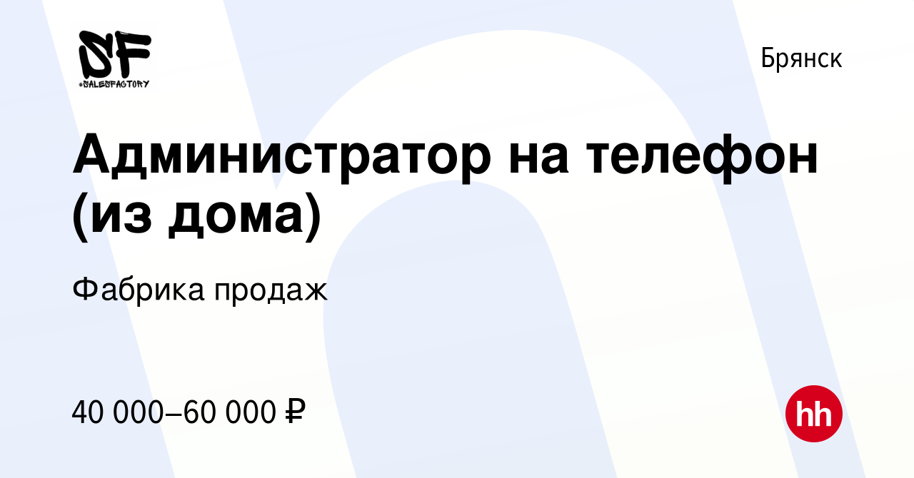 Вакансия Администратор на телефон (из дома) в Брянске, работа в компании  Фабрика продаж (вакансия в архиве c 15 ноября 2023)