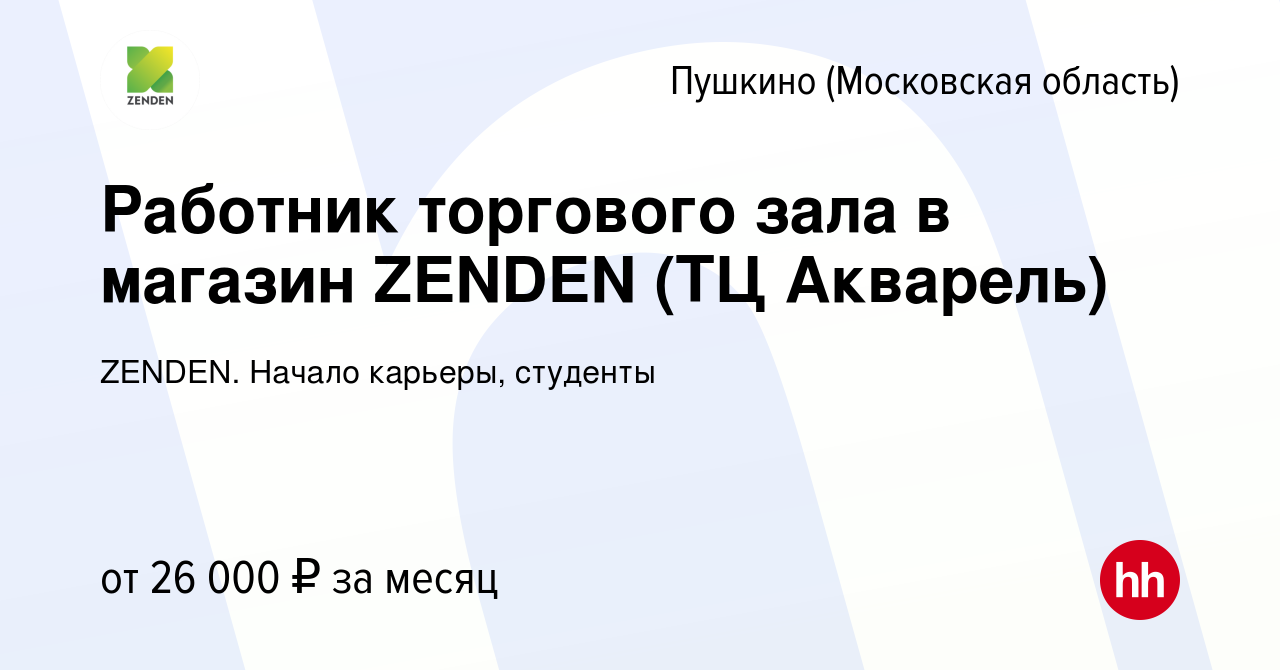 Вакансия Работник торгового зала в магазин ZENDEN (ТЦ Акварель) в Пушкино  (Московская область) , работа в компании ZENDEN. Начало карьеры, студенты  (вакансия в архиве c 26 января 2024)