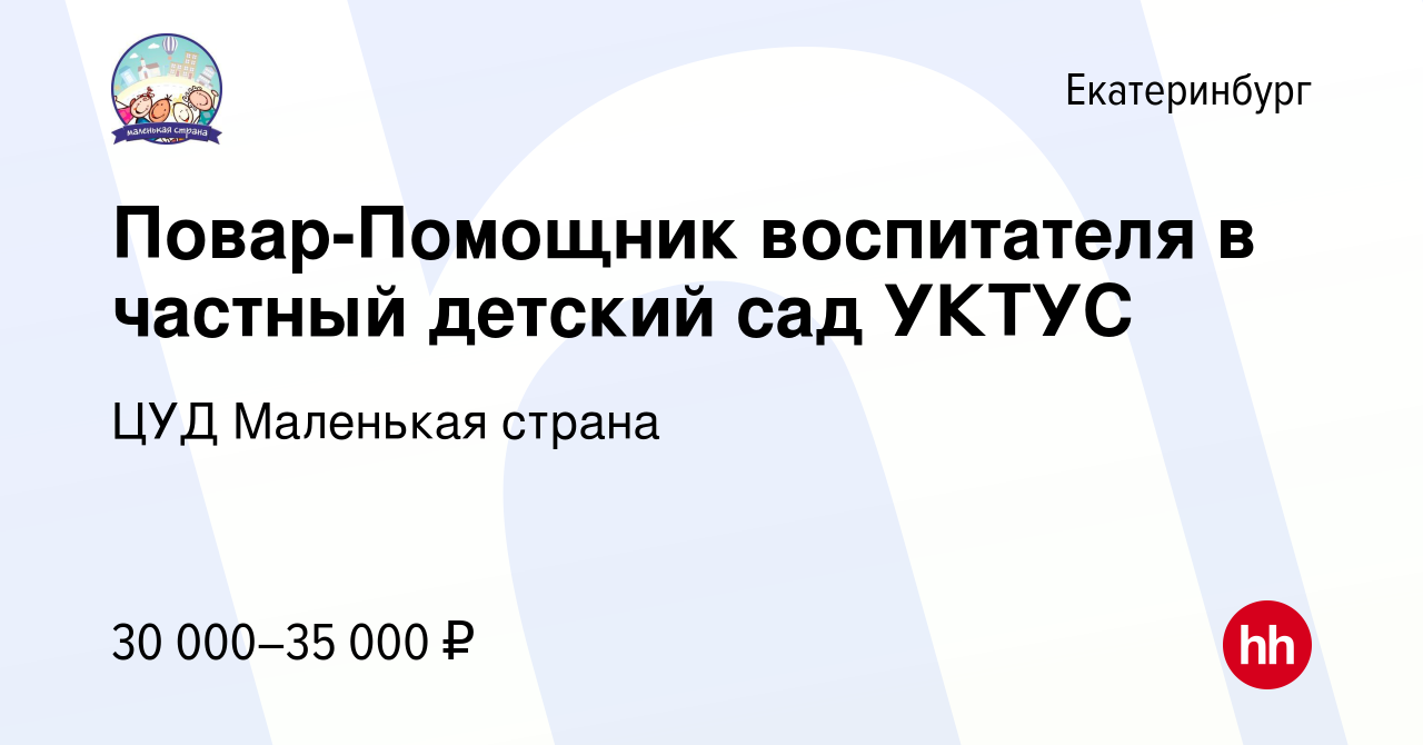 Вакансия Повар-Помощник воспитателя в частный детский сад УКТУС в  Екатеринбурге, работа в компании ЦУД Маленькая страна (вакансия в архиве c  15 ноября 2023)