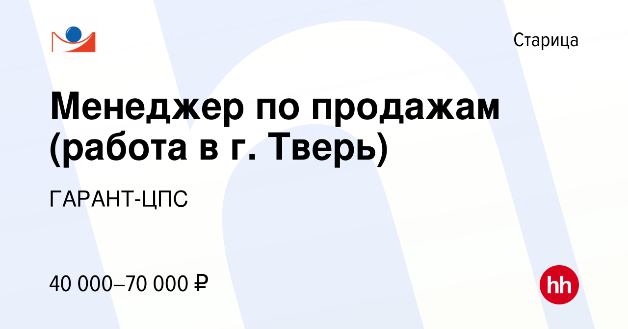 Вакансия Менеджер по продажам (работа в г. Тверь) в Старице, работа в  компании ГАРАНТ-ЦПС (вакансия в архиве c 30 октября 2023)