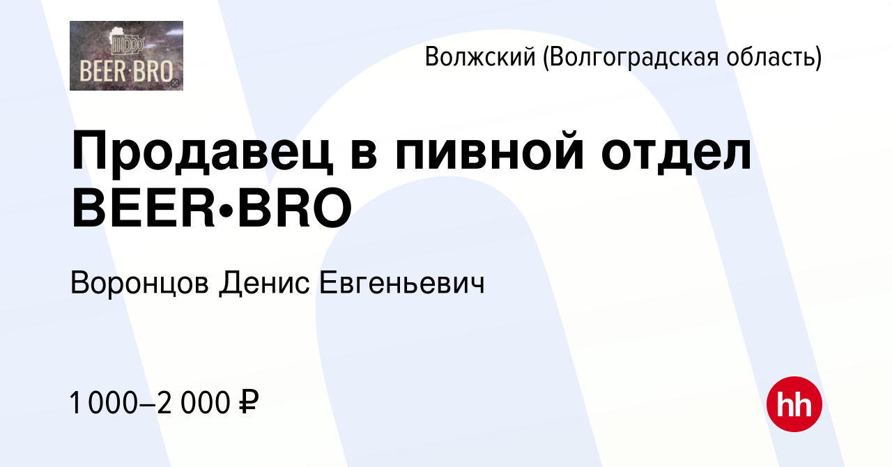 Вакансия Продавец в пивной отдел BEER•BRO в Волжском (Волгоградская  область), работа в компании Воронцов Денис Евгеньевич (вакансия в архиве c  16 ноября 2023)