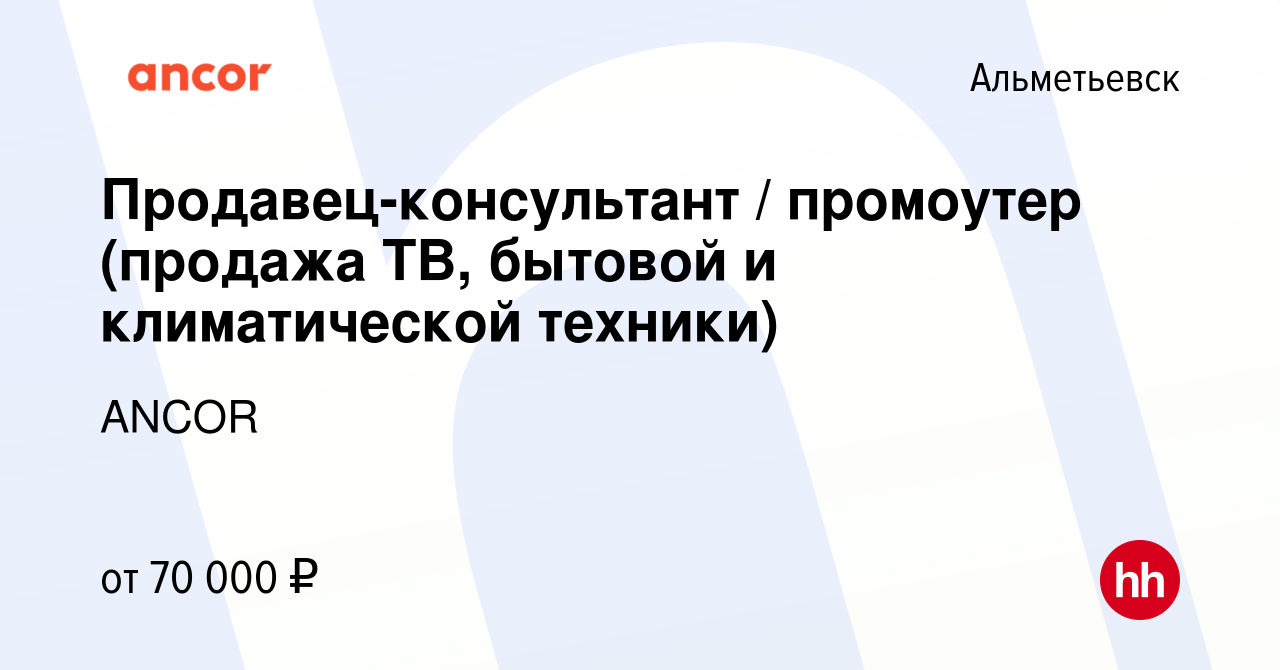 Вакансия Продавец-консультант / промоутер (продажа ТВ, бытовой и  климатической техники) в Альметьевске, работа в компании ANCOR (вакансия в  архиве c 17 января 2024)