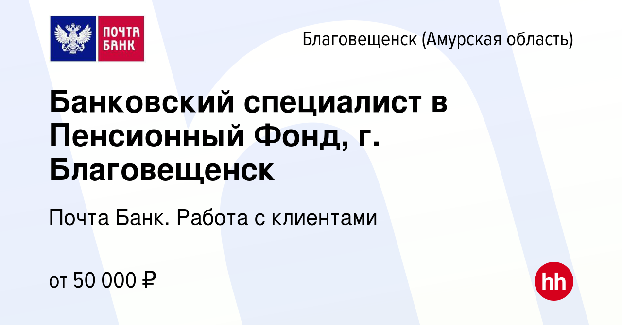 Вакансия Банковский специалист в Пенсионный Фонд, г. Благовещенск в  Благовещенске, работа в компании Почта Банк. Работа с клиентами (вакансия в  архиве c 9 января 2024)