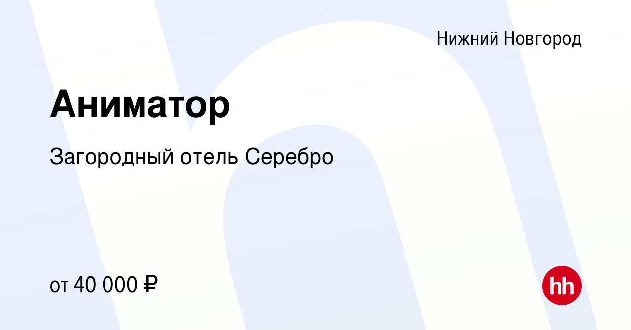 Вакансия Аниматор в Нижнем Новгороде, работа в компании Загородный отель  Серебро (вакансия в архиве c 16 ноября 2023)