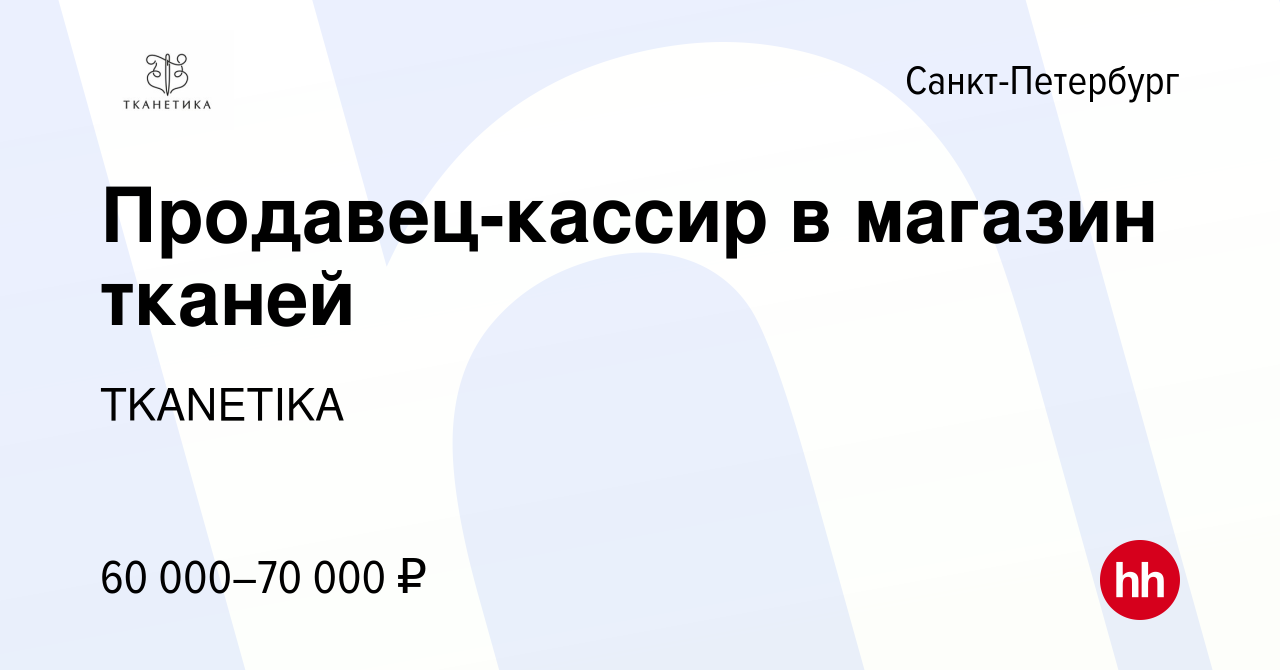 Вакансия Продавец-кассир в магазин тканей в Санкт-Петербурге, работа в  компании TKANETIKA (вакансия в архиве c 5 декабря 2023)