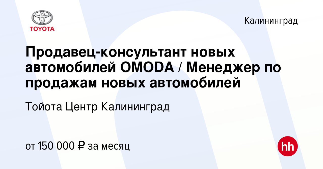 Вакансия Продавец-консультант новых автомобилей OMODA / Менеджер по  продажам новых автомобилей в Калининграде, работа в компании Тойота Центр  Калининград (вакансия в архиве c 28 ноября 2023)