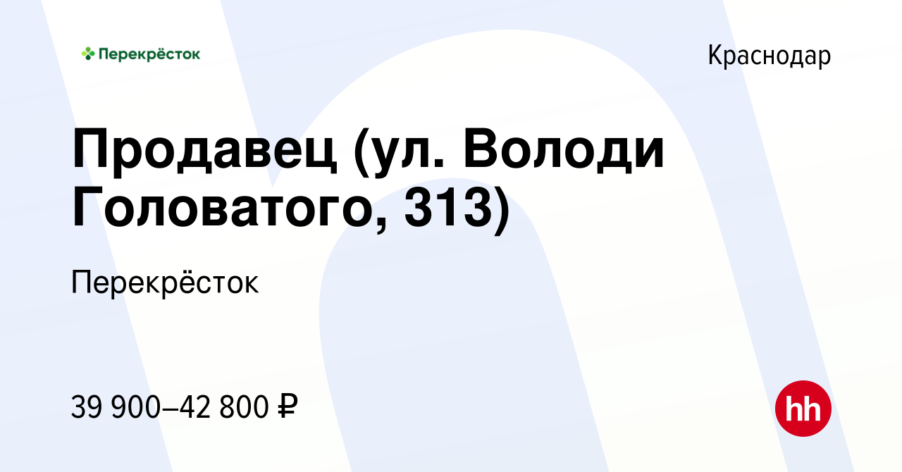 Вакансия Продавец (ул. Володи Головатого, 313) в Краснодаре, работа в  компании Перекрёсток (вакансия в архиве c 16 ноября 2023)