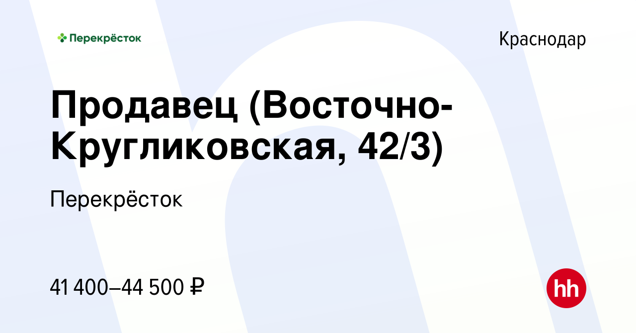 Вакансия Продавец (Восточно-Кругликовская, 42/3) в Краснодаре, работа в  компании Перекрёсток (вакансия в архиве c 16 ноября 2023)