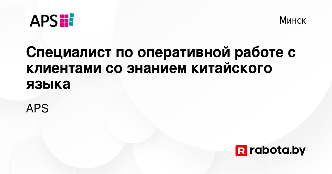 Вакансия Специалист по оперативной работе с клиентами со знанием китайского  языка в Минске, работа в компании APS (вакансия в архиве c 6 февраля 2024)