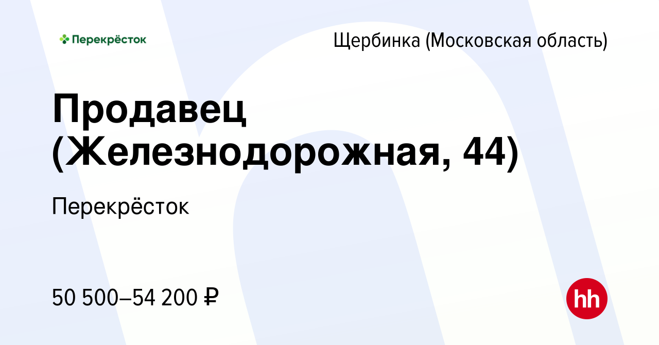 Вакансия Продавец (Железнодорожная, 44) в Щербинке, работа в компании  Перекрёсток (вакансия в архиве c 16 ноября 2023)