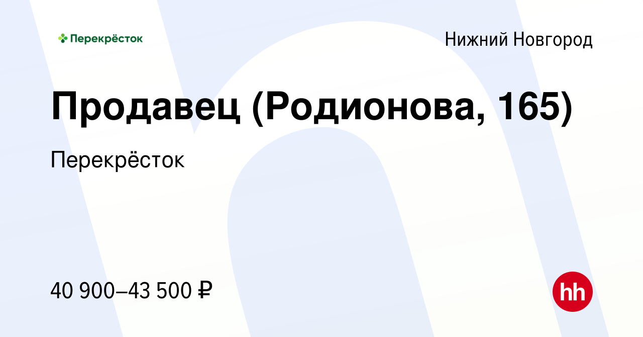 Вакансия Продавец (Родионова, 165) в Нижнем Новгороде, работа в компании  Перекрёсток (вакансия в архиве c 16 ноября 2023)