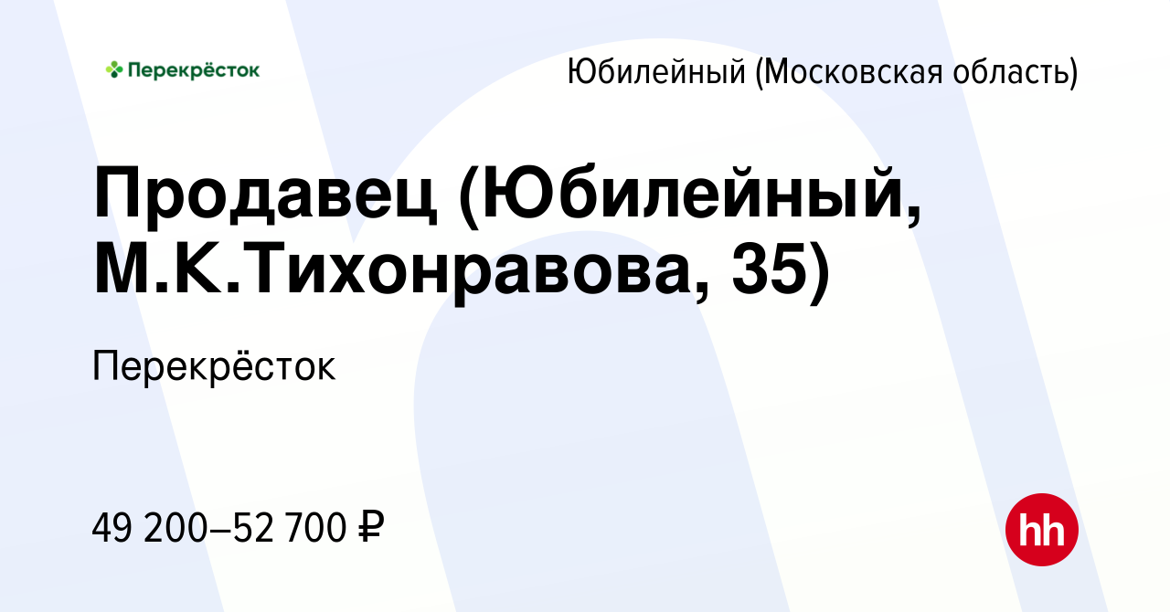 Вакансия Продавец (Юбилейный, М.К.Тихонравова, 35) в Юбилейном (Московская  область), работа в компании Перекрёсток (вакансия в архиве c 16 ноября 2023)